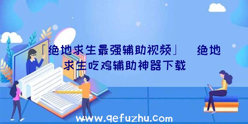 「绝地求生最强辅助视频」|绝地求生吃鸡辅助神器下载